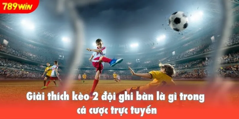 Giải thích kèo 2 đội ghi bàn là gì trong cá cược trực tuyến